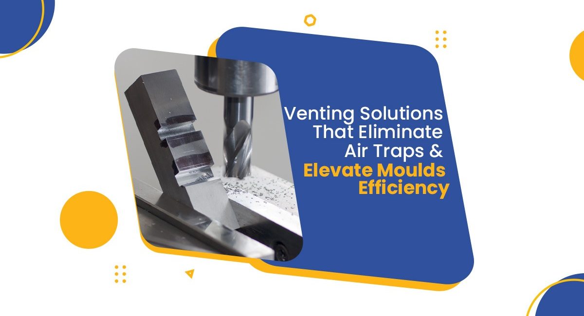 Air Traps in Mould Design | Venting Solutions - BSIL