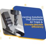 Air Traps in Mould Design | Venting Solutions - BSIL