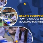 Selecting the Right Moulding Machine | 10 Key Factors to Consider